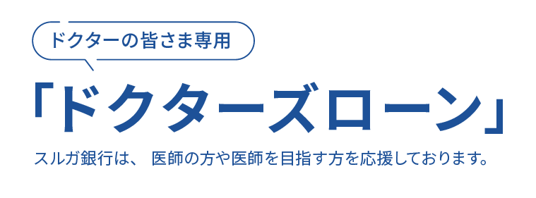 ドクターの皆さま専用「ドクターズローン」スルガ銀行は、 医師の方や医師を目指す方を応援しております。