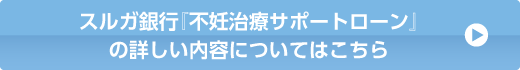 スルガ銀行『不妊治療サポートローン』の詳しい内容についてはこちら