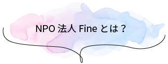 NPO法人Fineとは？