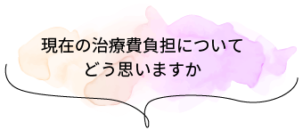 現在の治療費負担についてどう思いますか