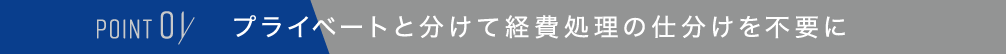 POINT 01,プライベートと分けて経費処理の仕分けを不要に