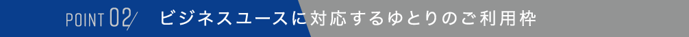 POINT 02,ビジネスユースに対応するゆとりのご利用枠