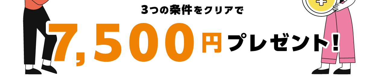 3つの条件をクリアで7,500円プレゼント!