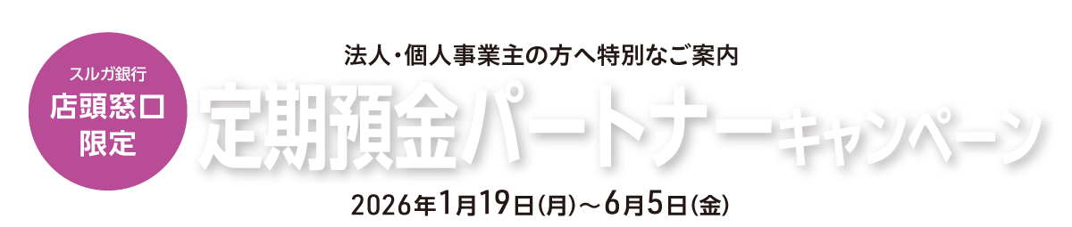 【店頭窓口限定】法人・個人事業主の方へ特別なご案内　定期預金パートナーキャンペーン