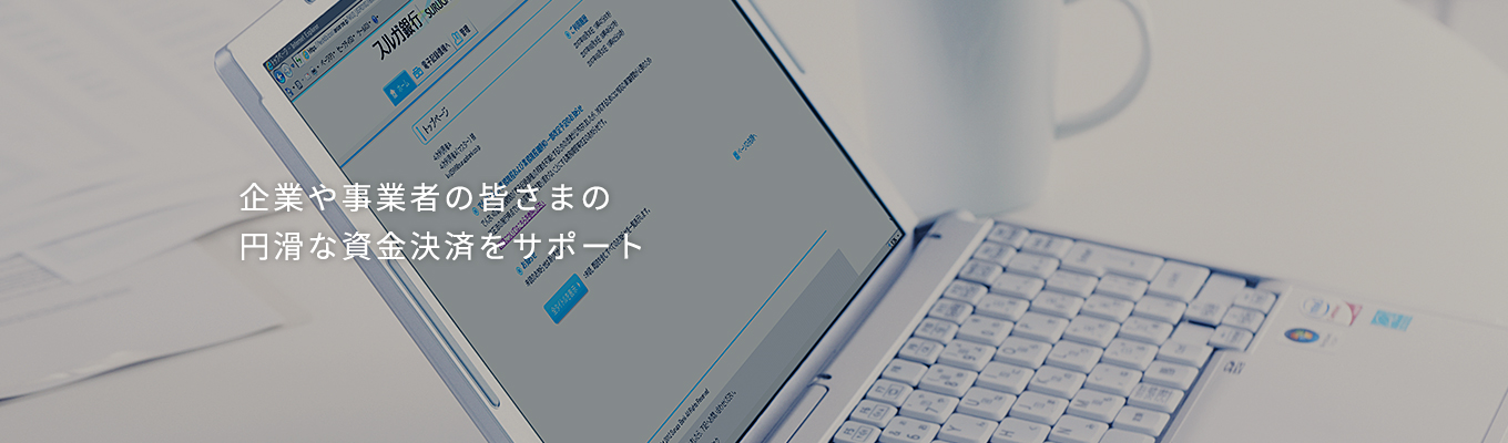 企業や事業者の皆さまの円滑な資金決済をサポート