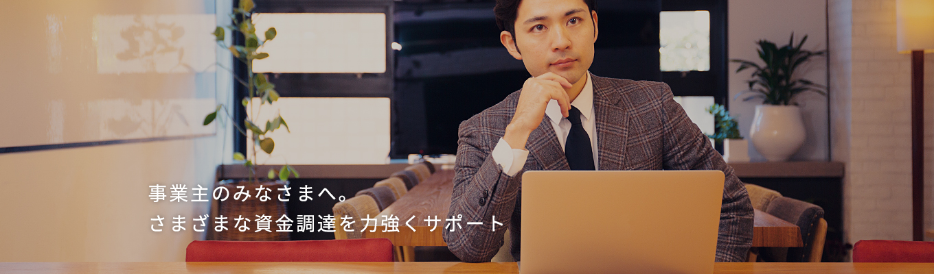 事業主のみなさまへ。さまざまな資金調達を力強くサポート