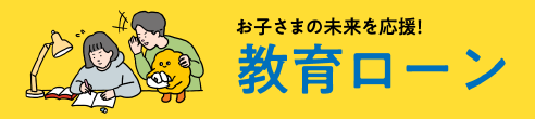 お子さまの未来を応援！教育ローン