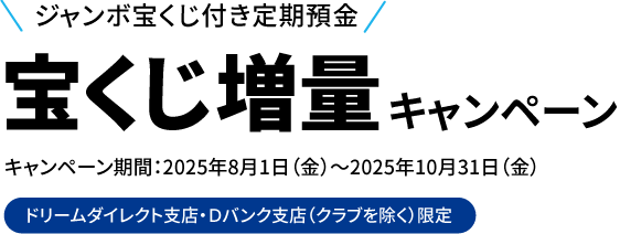 ジャンボ宝くじ付き定期預金宝くじ増量キャンペーン　キャンペーン期間：2025年8月1日（金）～2025年10月31日（金）