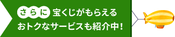 さらに宝くじがもらえるおトクなサービスも紹介中！
