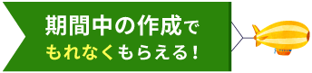 期間中の作成でもれなくもらえる!