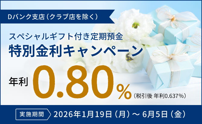 【Dバンク支店限定（クラブ店除く）】スペシャルギフト付き定期預金 特別金利キャンペーン