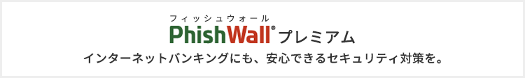 Phish Wall（フィッシュウォール）プレミアム インターネットバンキングにも、安心できるセキュリティ対策を。