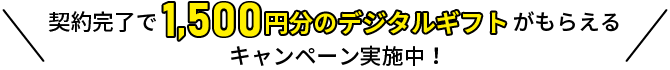 契約完了で1,500円分のデジタルギフトがもらえるキャンペーン実施中！