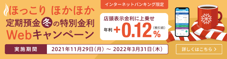 インターネットバンキング限定 ほっこりほかほか 定期預金冬の特別金利Webキャンペーン実施中!