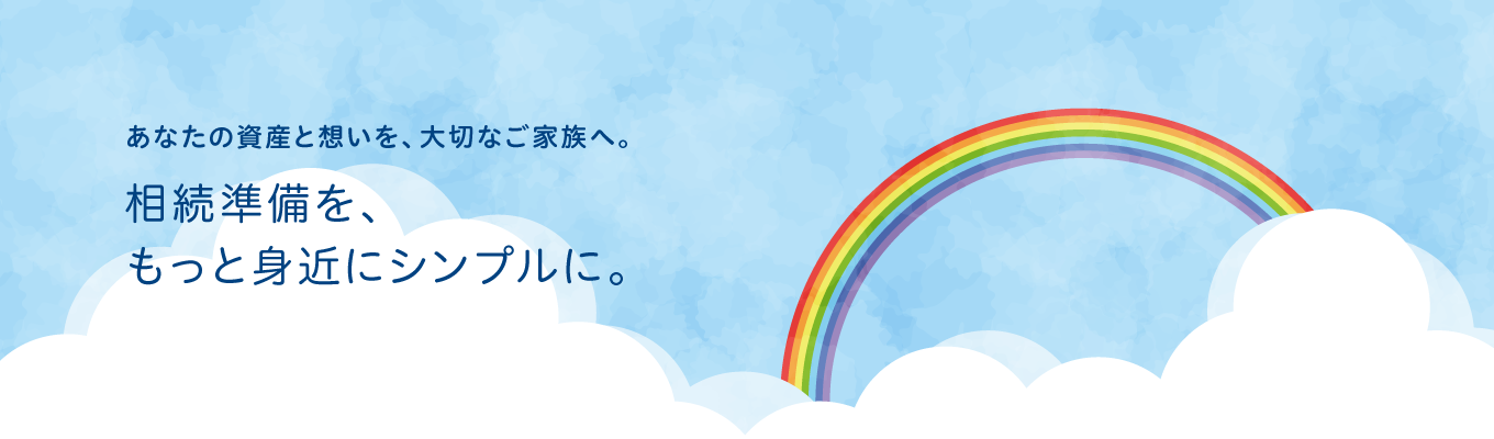 あなたの資産と想いを、大切なご家族へ。相続準備を、もっと身近にシンプルに。