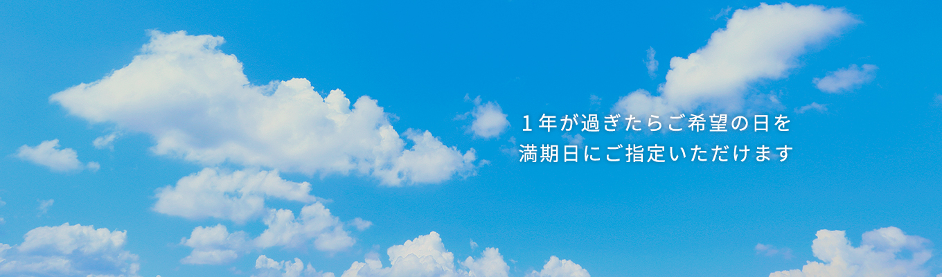 1年が過ぎたらご希望の日を満期日にご指定いただけます