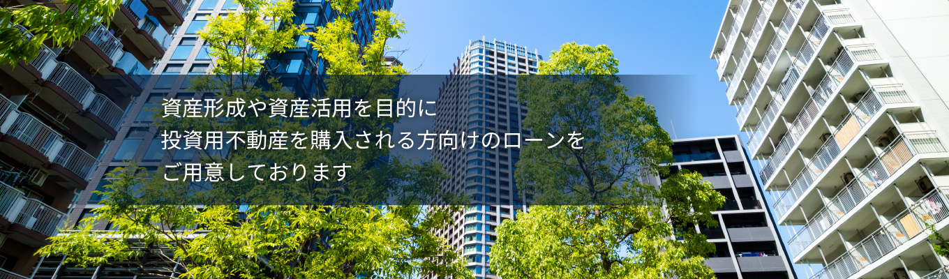 資産形成や相続対策を目的に投資用不動産を購入される方向けのローンをご用意しております