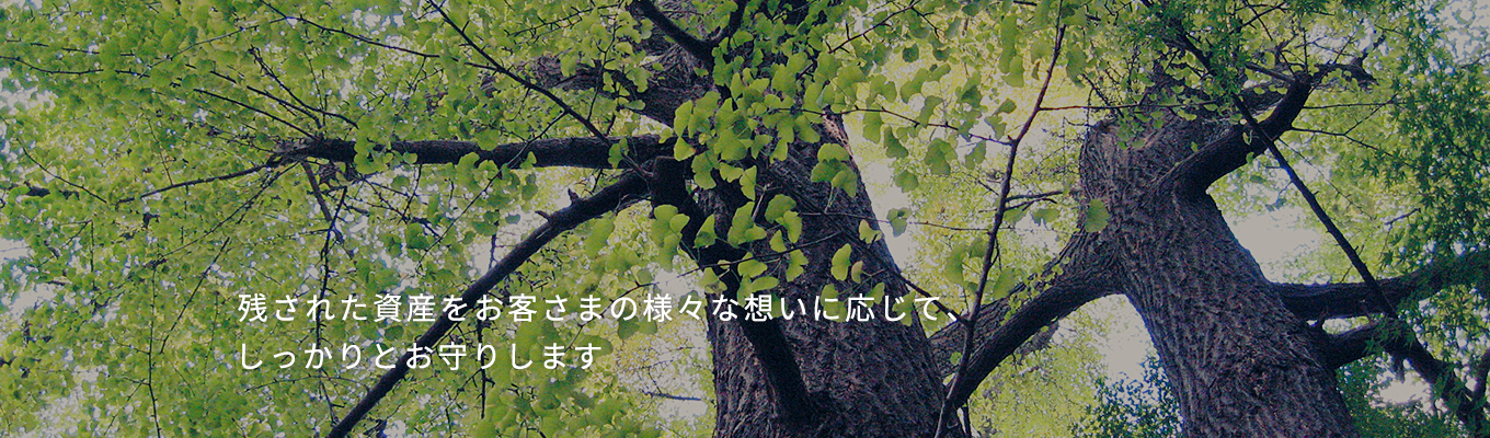 残された資産をお客さまの様々な想いに応じて、しっかりとお守りします