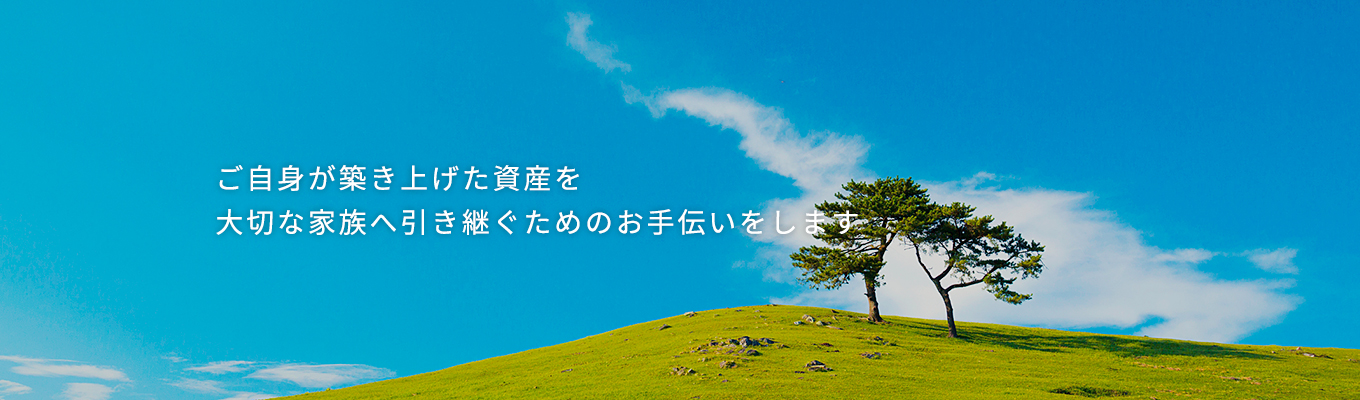 ご自身が築き上げた資産を大切な家族へ引き継ぐためのお手伝いをします