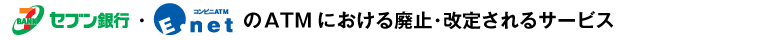 セブン銀行・E－netのATMにおける廃止・改定されるサービス