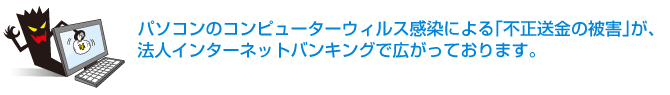 コンピューターウィルス感染等による不正送金にご注意ください